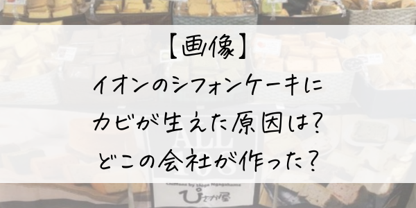 倉敷イオンで販売されたシフォンケーキにカビが生えた記事のアイキャッチ画像